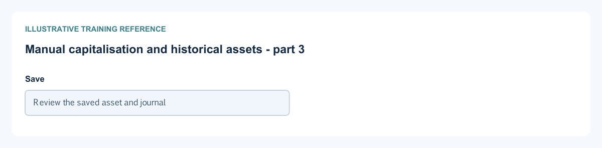 Illustrative training reference: Manual capitalisation and historical assets Manual capitalisation and historical assets continued